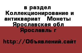  в раздел : Коллекционирование и антиквариат » Монеты . Ярославская обл.,Ярославль г.